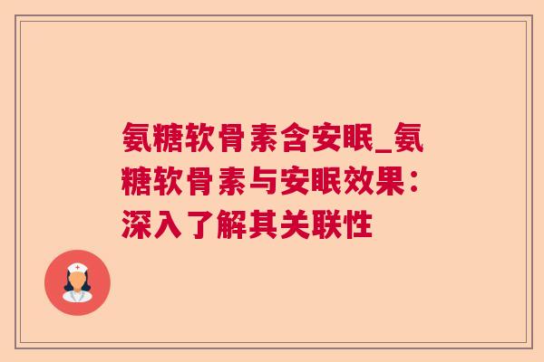 氨糖软骨素含安眠_氨糖软骨素与安眠效果：深入了解其关联性