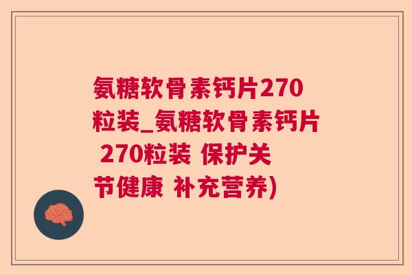 氨糖软骨素钙片270粒装_氨糖软骨素钙片 270粒装 保护关节健康 补充营养)