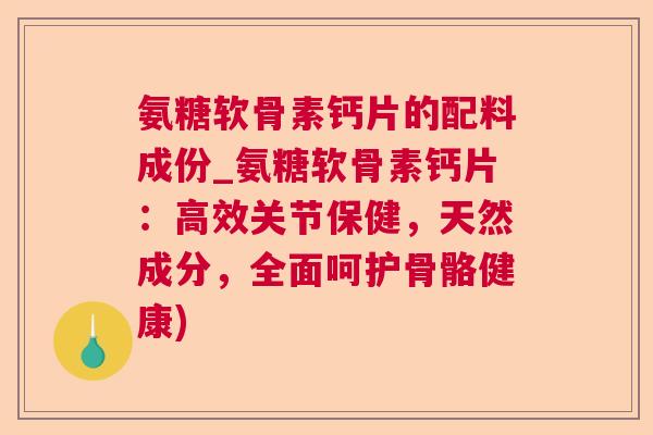 氨糖软骨素钙片的配料成份_氨糖软骨素钙片:高效关节保健,天然成分,全面呵护骨骼健康) 氨糖软骨素钙片的配料成份_氨糖软骨素钙片:高效关节保健,天然成分,全面呵护骨骼健康)