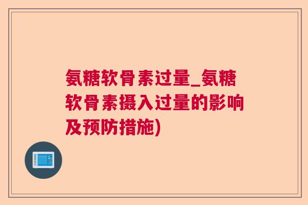 氨糖软骨素过量_氨糖软骨素摄入过量的影响及预防措施)