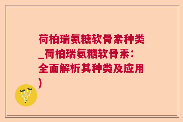 荷柏瑞氨糖软骨素种类_荷柏瑞氨糖软骨素:全面解析其种类及应用) 荷柏瑞氨糖软骨素种类_荷柏瑞氨糖软骨素:全面解析其种类及应用)