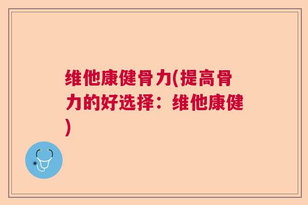 维他康健骨力(提高骨力的好选择:维他康健)