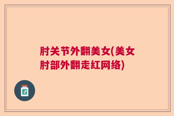 肘关节外翻美女(美女肘部外翻走红网络)