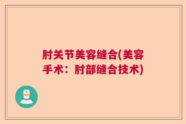 肘关节美容缝合(美容手术:肘部缝合技术)