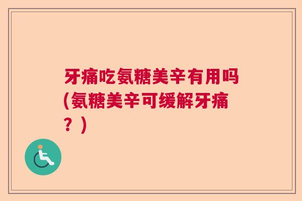 牙痛吃氨糖美辛有用吗(氨糖美辛可缓解牙痛?)