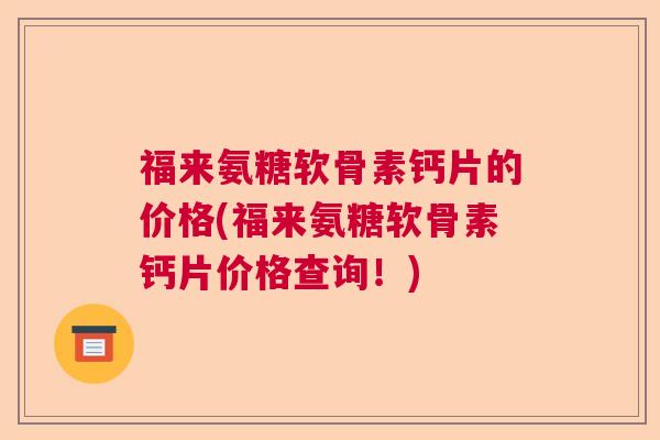 福来氨糖软骨素钙片的价格(福来氨糖软骨素钙片价格查询!)