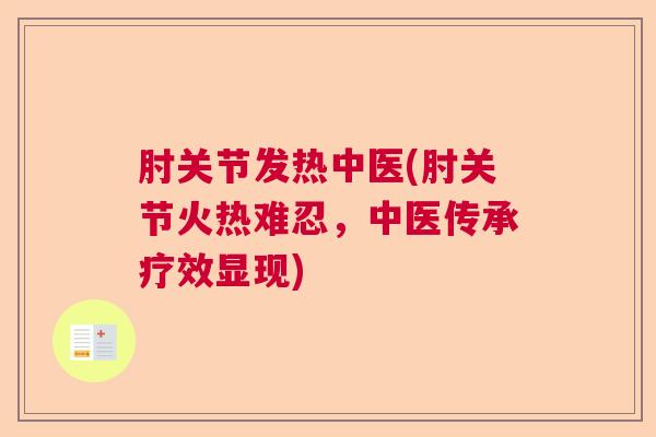 肘关节发热中医(肘关节火热难忍,中医传承疗效显现)