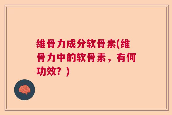 维骨力成分软骨素(维骨力中的软骨素，有何功效？)
