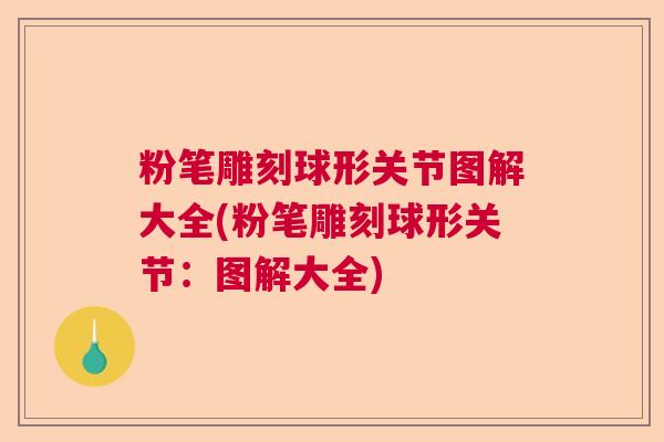粉笔雕刻球形关节图解大全(粉笔雕刻球形关节：图解大全)