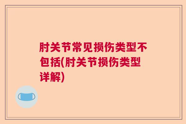 肘关节常见损伤类型不包括(肘关节损伤类型详解)