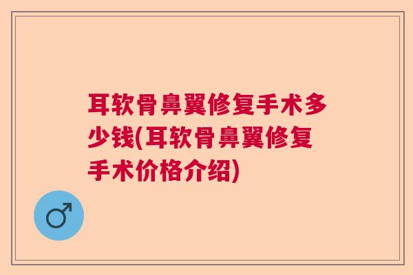 耳软骨鼻翼修复手术多少钱(耳软骨鼻翼修复手术价格介绍)