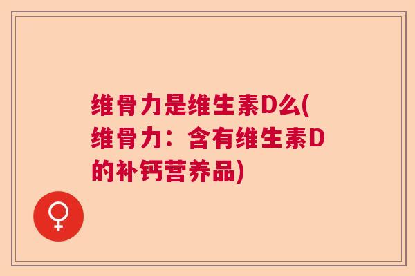 维骨力是维生素D么(维骨力：含有维生素D的补钙营养品)