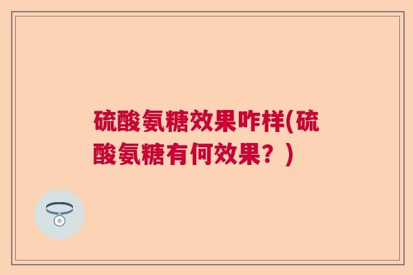 硫酸氨糖效果咋样(硫酸氨糖有何效果?)
