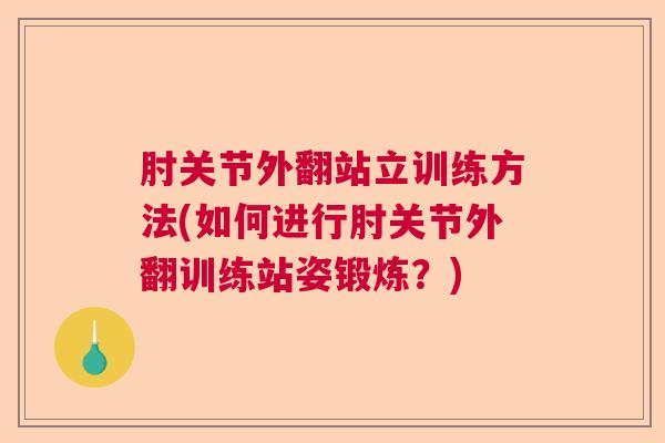 肘关节外翻站立训练方法(如何进行肘关节外翻训练站姿锻炼?)