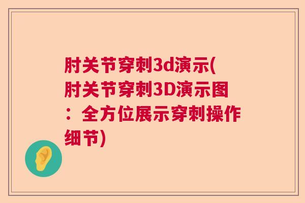 肘关节穿刺3d演示(肘关节穿刺3D演示图:全方位展示穿刺操作细节) 肘关节穿刺3d演示(肘关节穿刺3D演示图:全方位展示穿刺操作细节)