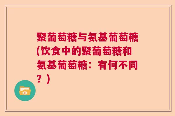 聚葡萄糖与氨基葡萄糖(饮食中的聚葡萄糖和氨基葡萄糖:有何不同?) 聚葡萄糖与氨基葡萄糖(饮食中的聚葡萄糖和氨基葡萄糖:有何不同?)