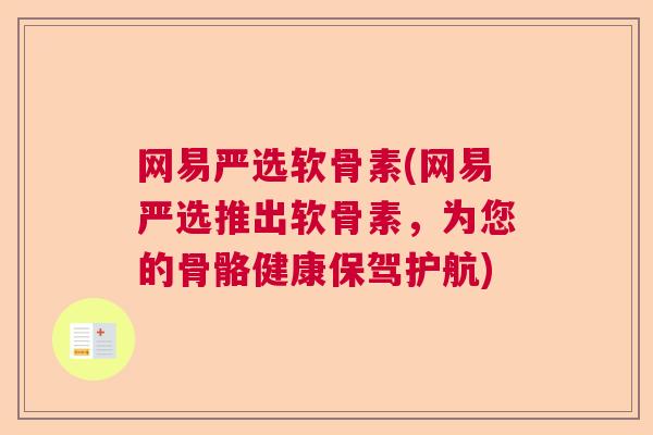 网易严选软骨素(网易严选推出软骨素,为您的骨骼健康保驾护航)