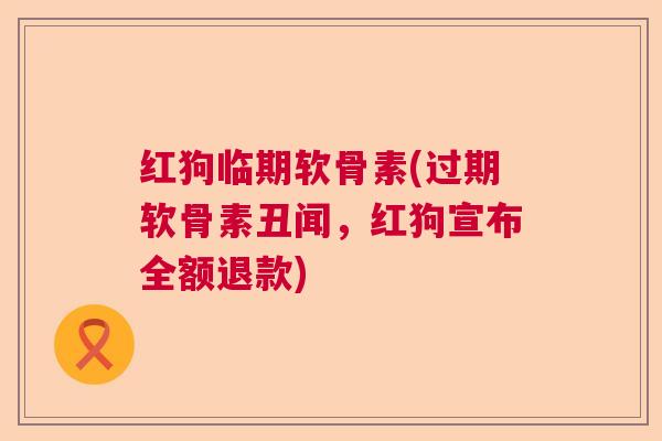 红狗临期软骨素(过期软骨素丑闻,红狗宣布全额退款)