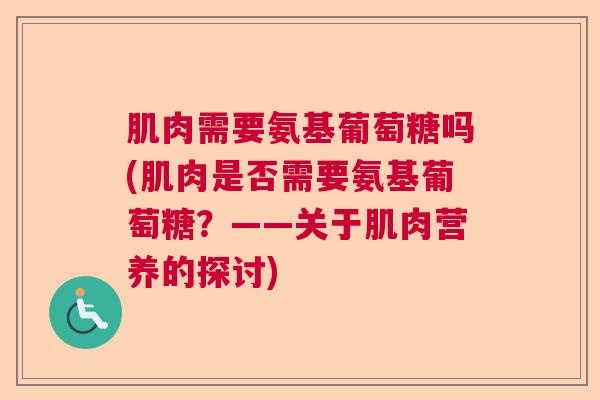 肌肉需要氨基葡萄糖吗(肌肉是否需要氨基葡萄糖？——关于肌肉营养的探讨)