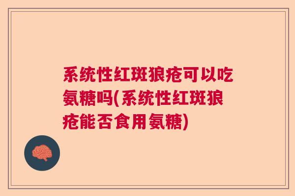 系统性红斑狼疮可以吃氨糖吗(系统性红斑狼疮能否食用氨糖)