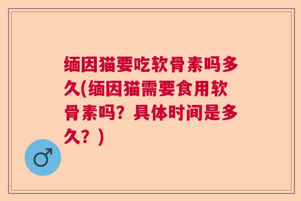缅因猫要吃软骨素吗多久(缅因猫需要食用软骨素吗?具体时间是多久?)