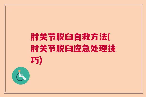 肘关节脱臼自救方法(肘关节脱臼应急处理技巧)