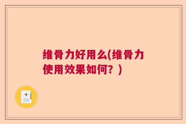 维骨力好用么(维骨力使用效果如何？)