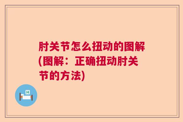 肘关节怎么扭动的图解(图解:正确扭动肘关节的方法)