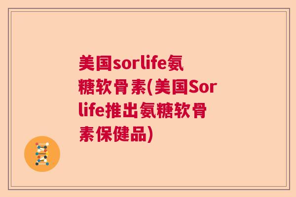 美国sorlife氨糖软骨素(美国Sorlife推出氨糖软骨素保健品)