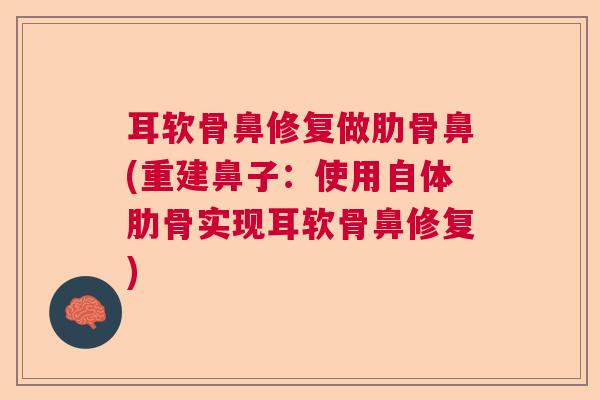 耳软骨鼻修复做肋骨鼻(重建鼻子:使用自体肋骨实现耳软骨鼻修复)