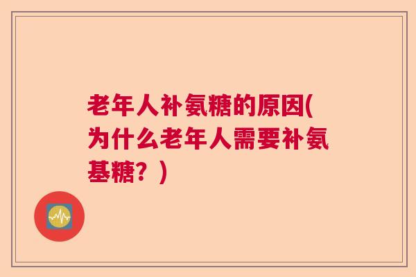 老年人补氨糖的原因(为什么老年人需要补氨基糖?)