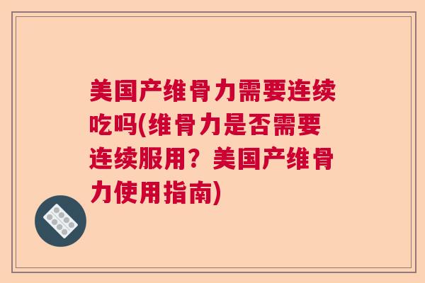 美国产维骨力需要连续吃吗(维骨力是否需要连续服用？美国产维骨力使用指南)