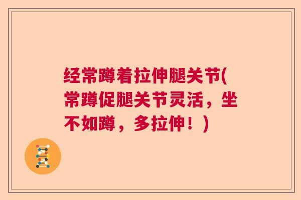 经常蹲着拉伸腿关节(常蹲促腿关节灵活，坐不如蹲，多拉伸！)