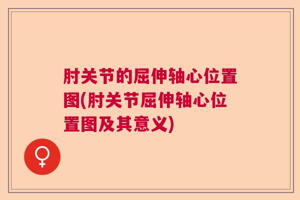 肘关节的屈伸轴心位置图(肘关节屈伸轴心位置图及其意义)