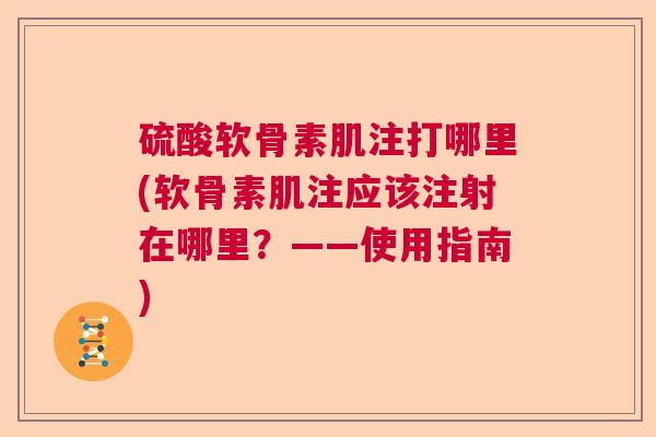 硫酸软骨素肌注打哪里(软骨素肌注应该注射在哪里？——使用指南)