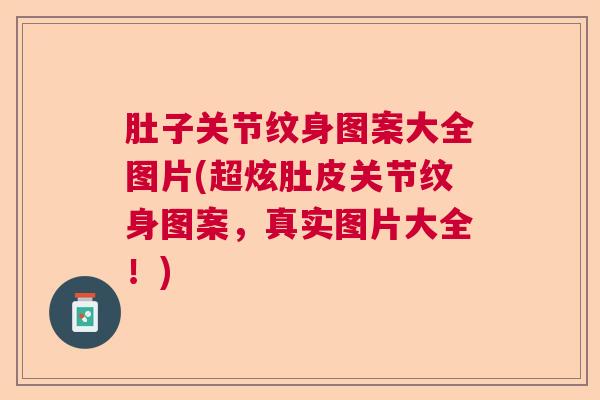 肚子关节纹身图案大全图片(超炫肚皮关节纹身图案,真实图片大全!)
