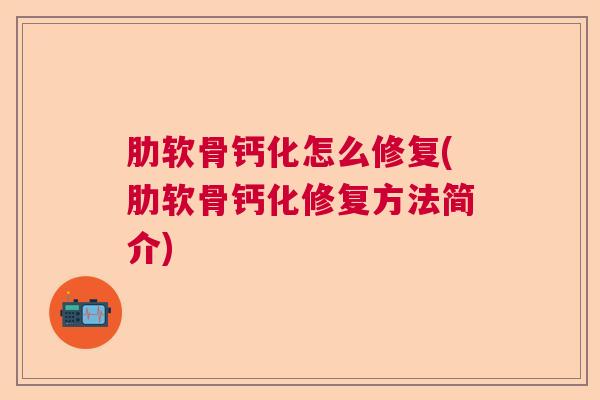 肋软骨钙化怎么修复(肋软骨钙化修复方法简介)