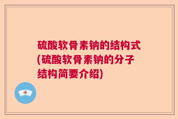 硫酸软骨素钠的结构式(硫酸软骨素钠的分子结构简要介绍)