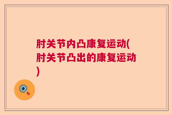 肘关节内凸康复运动(肘关节凸出的康复运动)