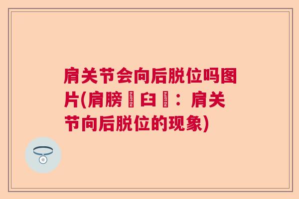肩关节会向后脱位吗图片(肩膀脫臼圖：肩关节向后脱位的现象)