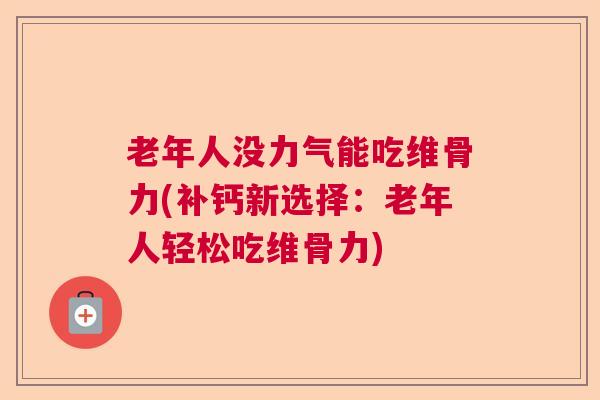老年人没力气能吃维骨力(补钙新选择：老年人轻松吃维骨力)