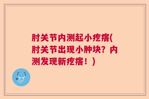 肘关节内测起小疙瘩(肘关节出现小肿块？内测发现新疙瘩！)