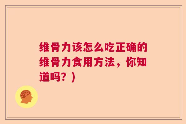 维骨力该怎么吃正确的维骨力食用方法,你知道吗?) 维骨力该怎么吃正确的维骨力食用方法,你知道吗?)