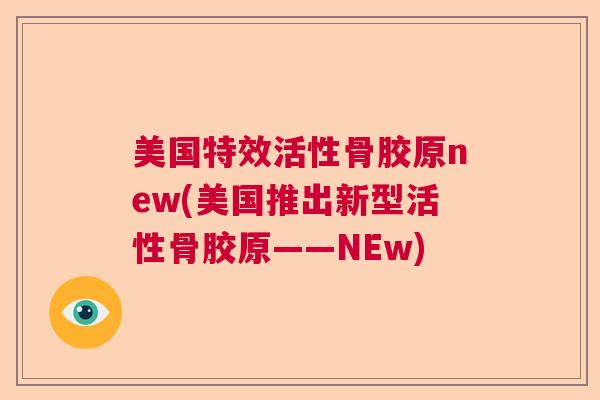 美国特效活性骨胶原new(美国推出新型活性骨胶原——NEw)