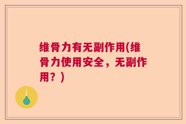 维骨力有无副作用(维骨力使用安全，无副作用？)