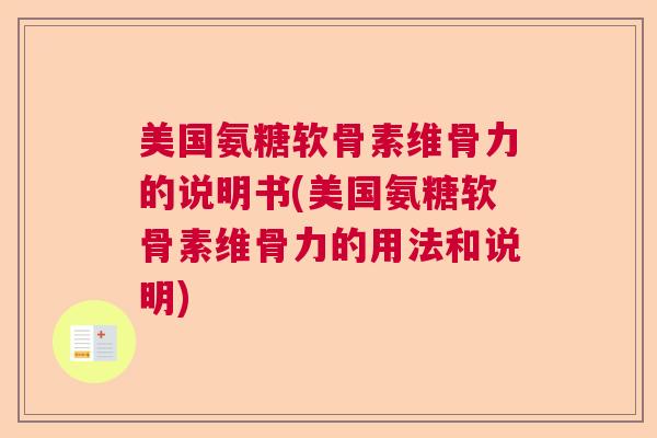 美国氨糖软骨素维骨力的说明书(美国氨糖软骨素维骨力的用法和说明) 美国氨糖软骨素维骨力的说明书(美国氨糖软骨素维骨力的用法和说明)