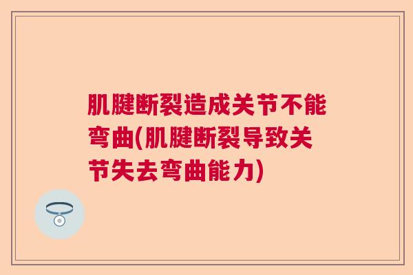 肌腱断裂造成关节不能弯曲(肌腱断裂导致关节失去弯曲能力)