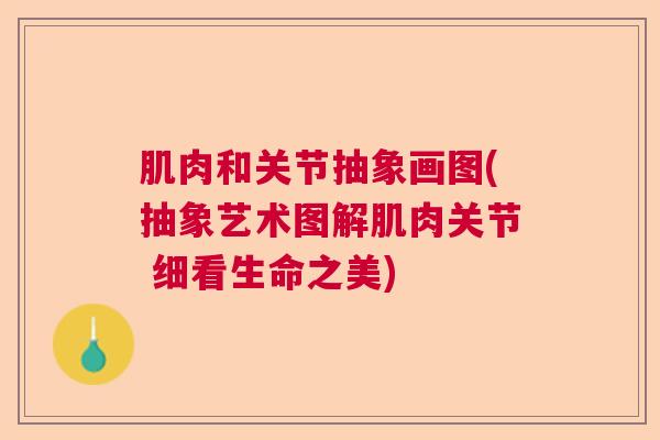 肌肉和关节抽象画图(抽象艺术图解肌肉关节 细看生命之美)