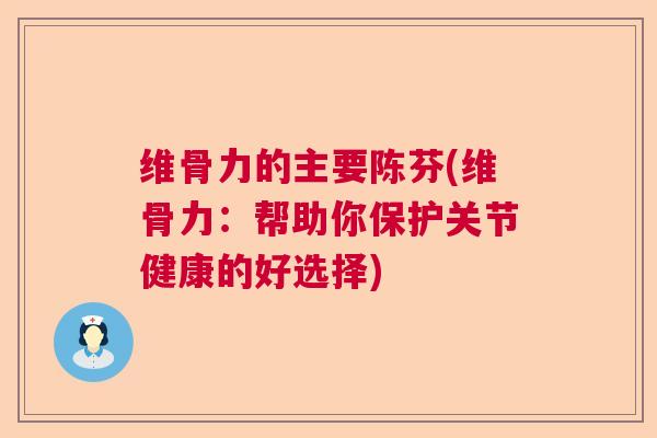 维骨力的主要陈芬(维骨力:帮助你保护关节健康的好选择)