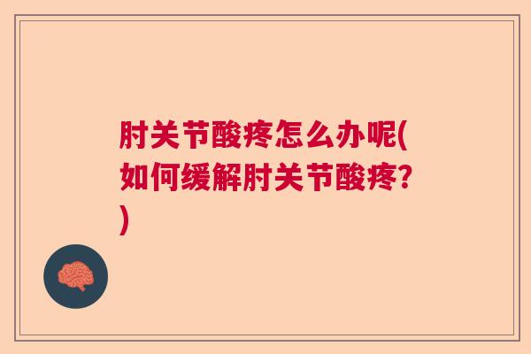 肘关节酸疼怎么办呢(如何缓解肘关节酸疼？)